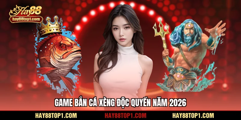 Game bắn cá xèng độc quyền năm 2026