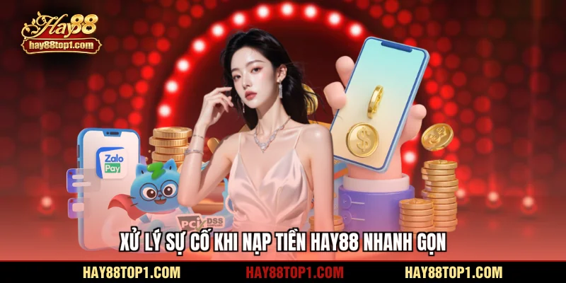Xử lý sự cố khi nạp tiền HAY88 nhanh gọn